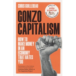 Gonzo Capitalism: How to Make Money in an Economy that Hates You