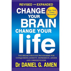 Change Your Brain, Change Your Life: Revised and Expanded Edition: The breakthrough programme for conquering anxiety, depression, anger and obsessiveness