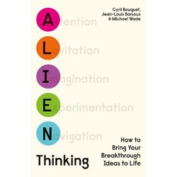 Alien Thinking - How to Bring Your Breakthrough Ideas to Life