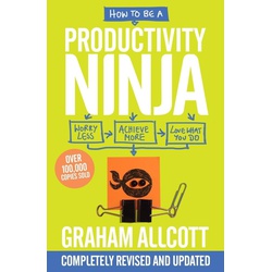 How to be a Productivity Ninja: UPDATED EDITION Worry Less, Achieve More and Love What You Do