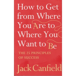 How to Get from Where You Are to Where You Want to Be:The 25 Principles of Success