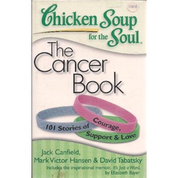 Chicken Soup for the Soul: The Cancer Book: 101 Stories of Courage, Support & Love