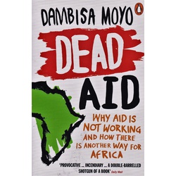 Dead Aid:Why Aid is not working and how there is another way for Africa.