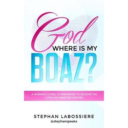 God Where Is My Boaz?: A woman's guide to understanding what's hindering her from receiving the love and man she deserves